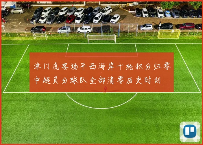 津门虎客场平西海岸十轮积分归零中超负分球队全部清零历史时刻