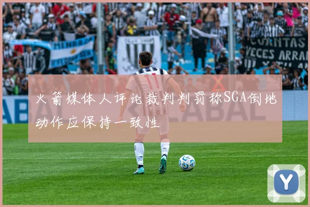 火箭媒体人评论裁判判罚称SGA倒地动作应保持一致性