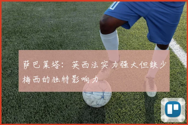 萨巴莱塔：英西法实力强大但缺少梅西的独特影响力