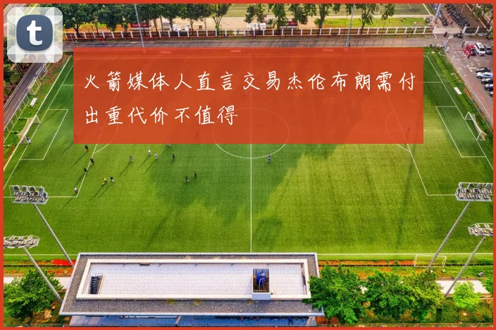 火箭媒体人直言交易杰伦布朗需付出重代价不值得