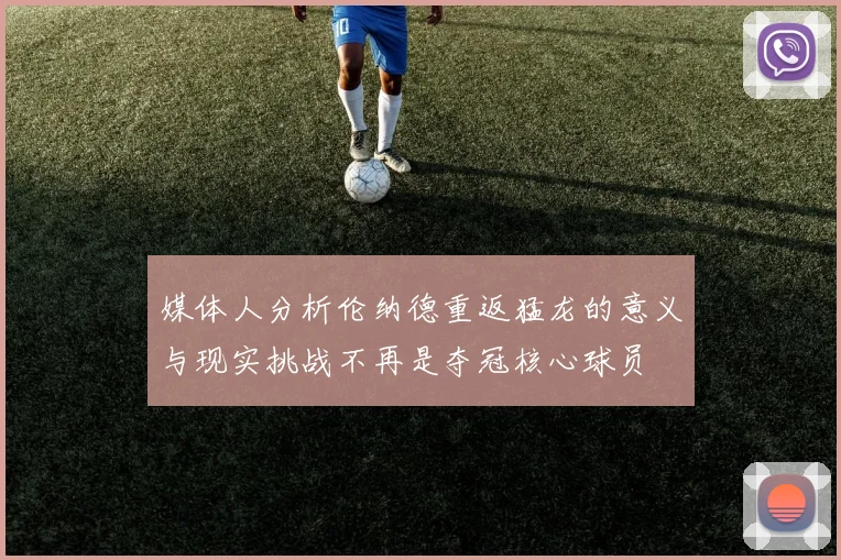 媒体人分析伦纳德重返猛龙的意义与现实挑战不再是夺冠核心球员