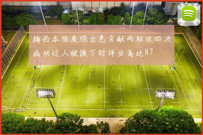 梅西本场表现出色贡献两助攻四次成功过人被换下时评分高达87