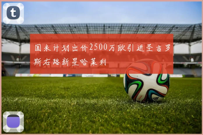 国米计划出价2500万欧引进圣吉罗斯右路新星哈莱利