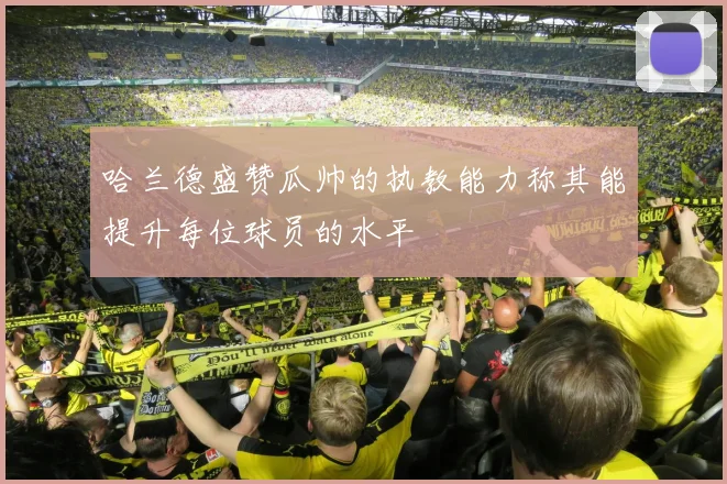 哈兰德盛赞瓜帅的执教能力称其能提升每位球员的水平