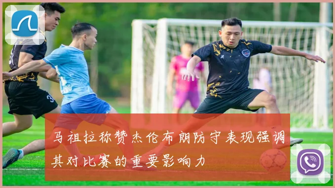 马祖拉称赞杰伦布朗防守表现强调其对比赛的重要影响力